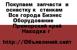 Покупаем  запчасти  и оснастку к  станкам. - Все города Бизнес » Оборудование   . Приморский край,Находка г.